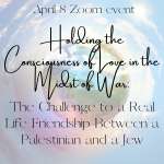 Holding the Consciousness of Love in the Midst of War: The Challenge to a Real Life Friendship Between a Palestinian and a Jew  